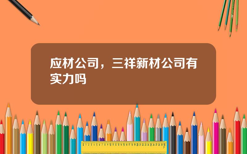 应材公司，三祥新材公司有实力吗