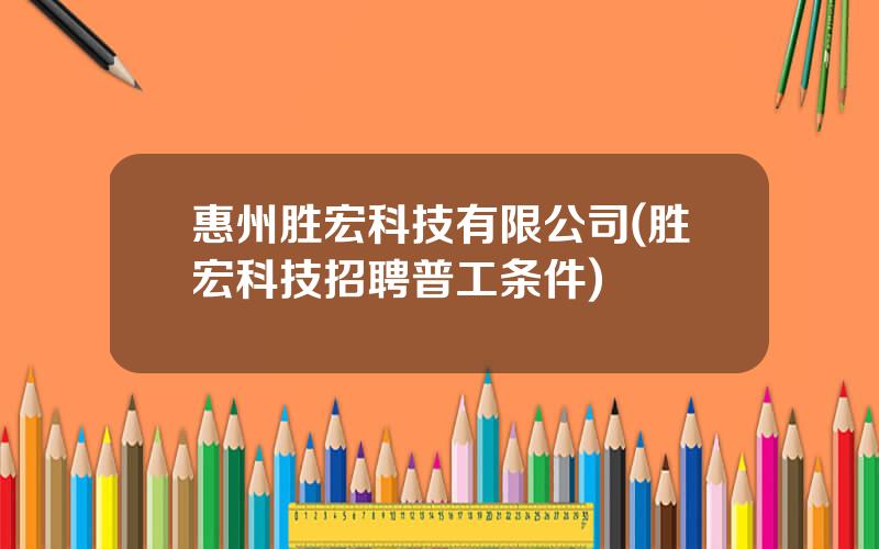 惠州胜宏科技有限公司(胜宏科技招聘普工条件)