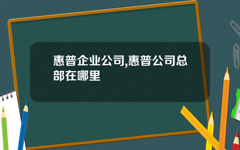 惠普企业公司,惠普公司总部在哪里