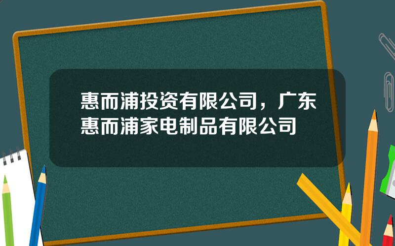 惠而浦投资有限公司，广东惠而浦家电制品有限公司