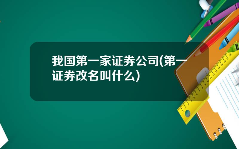 我国第一家证券公司(第一证券改名叫什么)