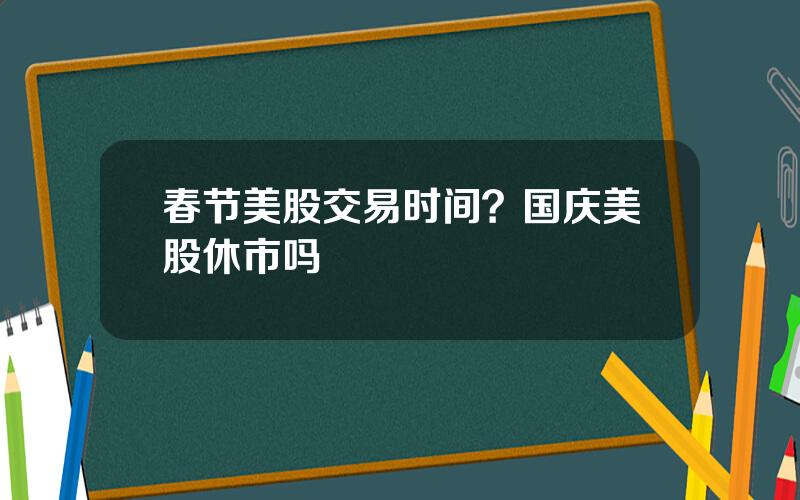 春节美股交易时间？国庆美股休市吗