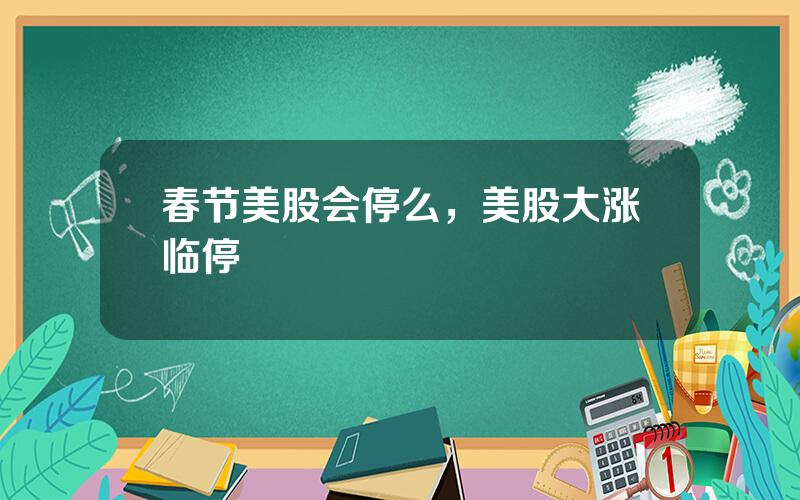 春节美股会停么，美股大涨临停