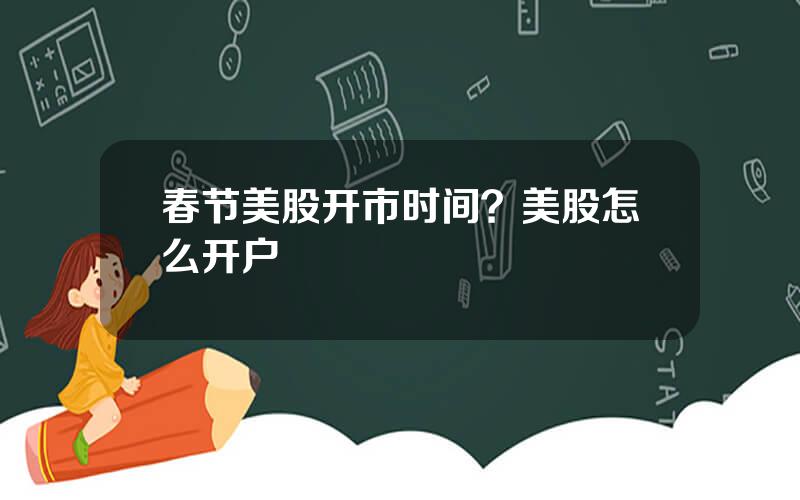 春节美股开市时间？美股怎么开户