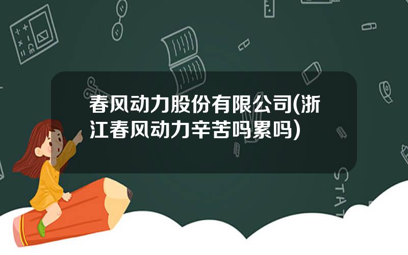 春风动力股份有限公司(浙江春风动力辛苦吗累吗)