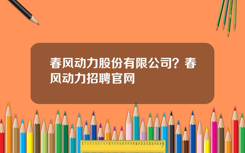 春风动力股份有限公司？春风动力招聘官网