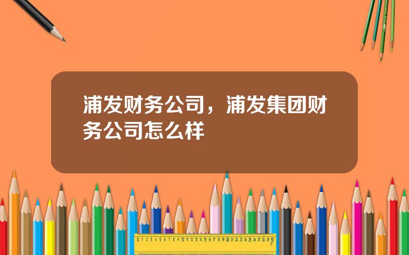 浦发财务公司，浦发集团财务公司怎么样