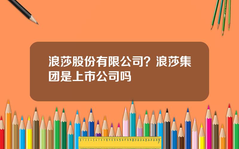 浪莎股份有限公司？浪莎集团是上市公司吗