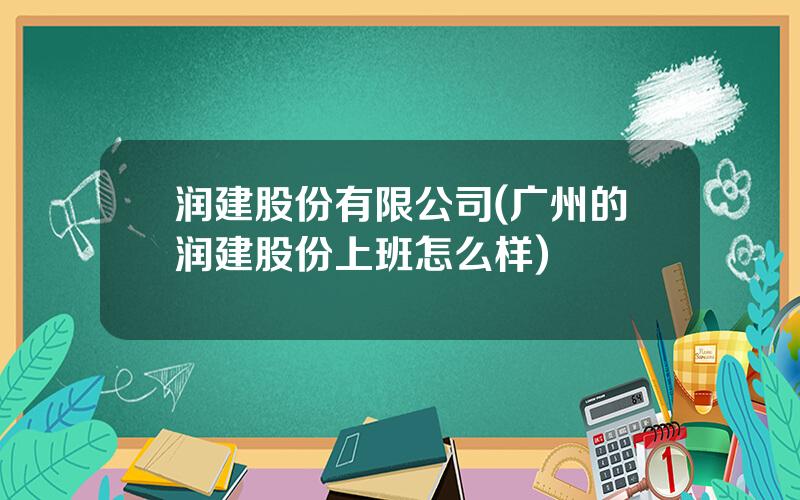 润建股份有限公司(广州的润建股份上班怎么样)