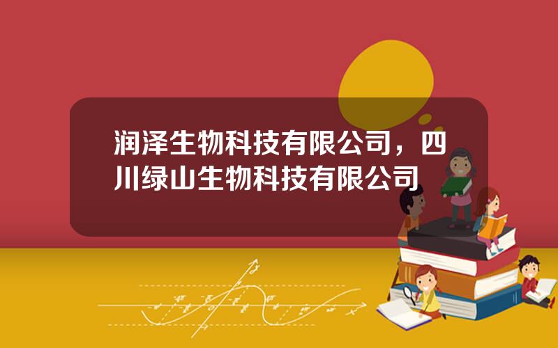 润泽生物科技有限公司，四川绿山生物科技有限公司