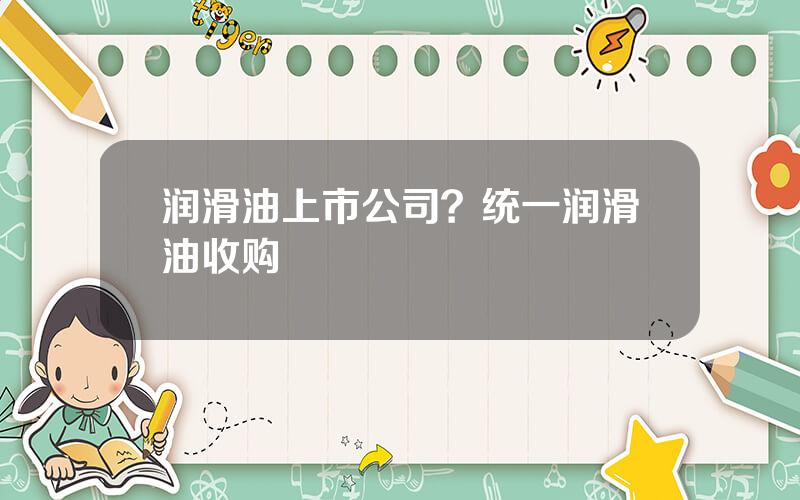 润滑油上市公司？统一润滑油收购