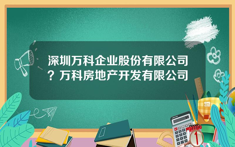 深圳万科企业股份有限公司？万科房地产开发有限公司