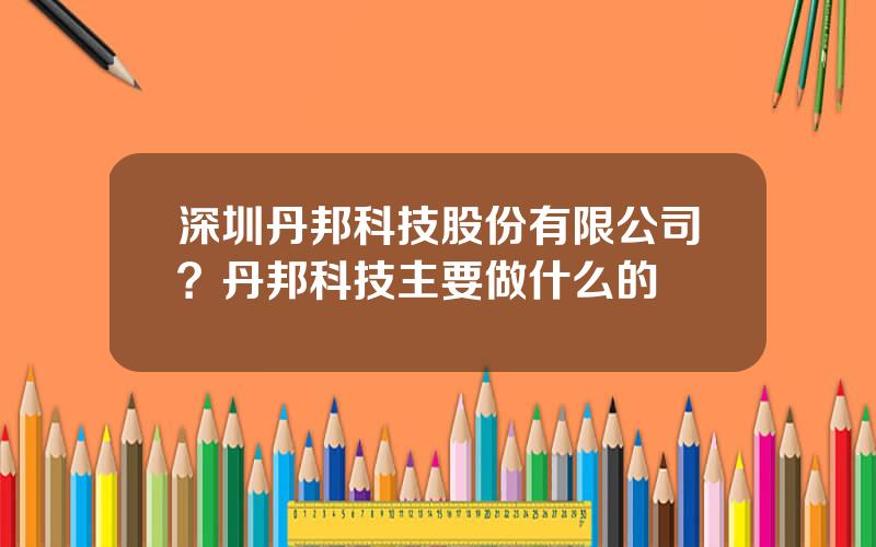 深圳丹邦科技股份有限公司？丹邦科技主要做什么的