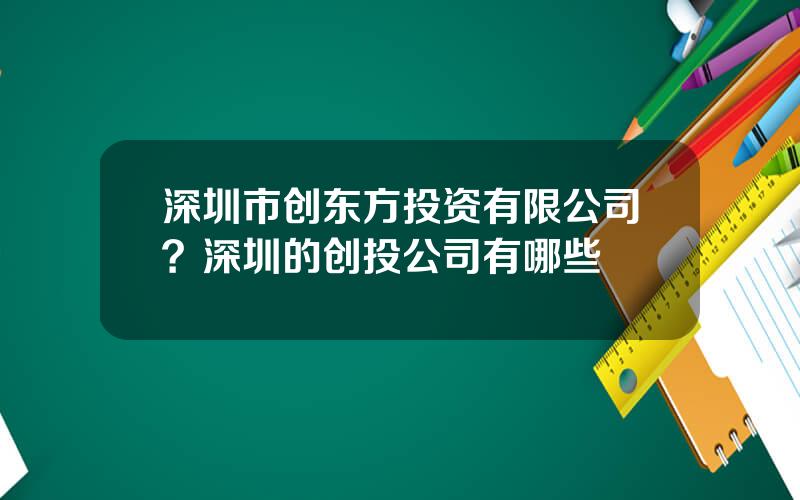 深圳市创东方投资有限公司？深圳的创投公司有哪些