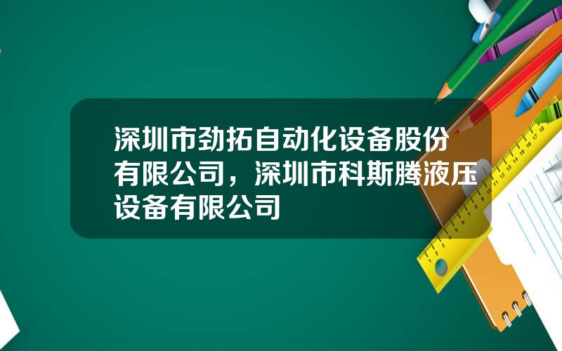 深圳市劲拓自动化设备股份有限公司，深圳市科斯腾液压设备有限公司
