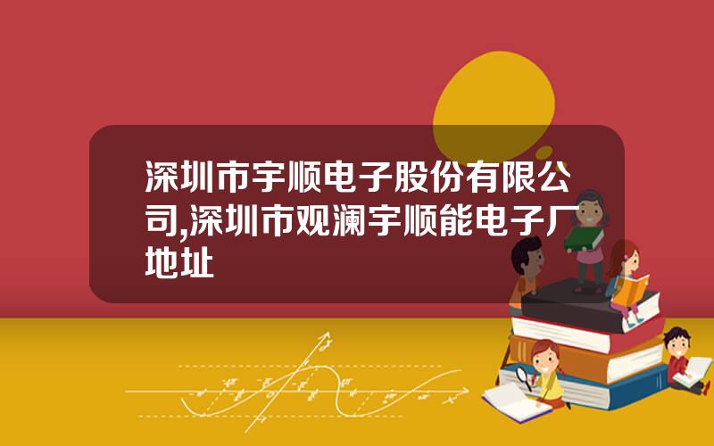 深圳市宇顺电子股份有限公司,深圳市观澜宇顺能电子厂地址