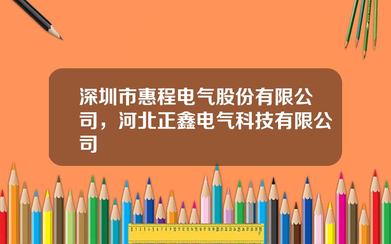 深圳市惠程电气股份有限公司，河北正鑫电气科技有限公司