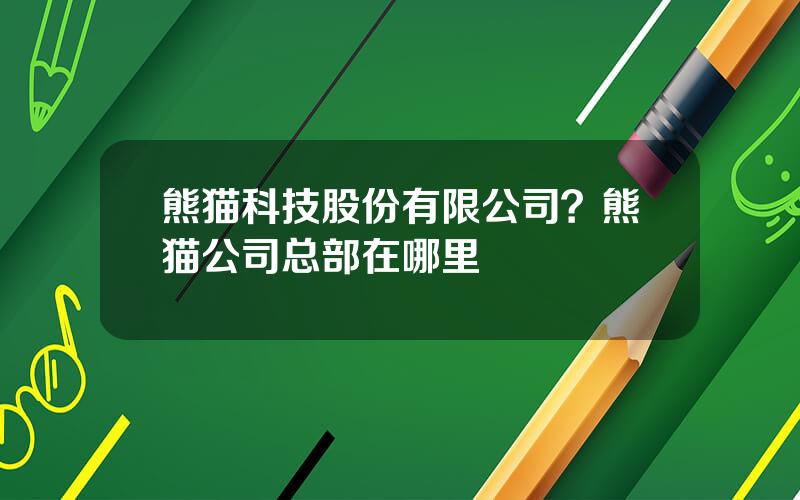 熊猫科技股份有限公司？熊猫公司总部在哪里