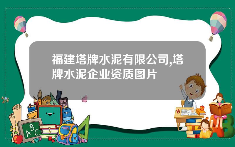 福建塔牌水泥有限公司,塔牌水泥企业资质图片