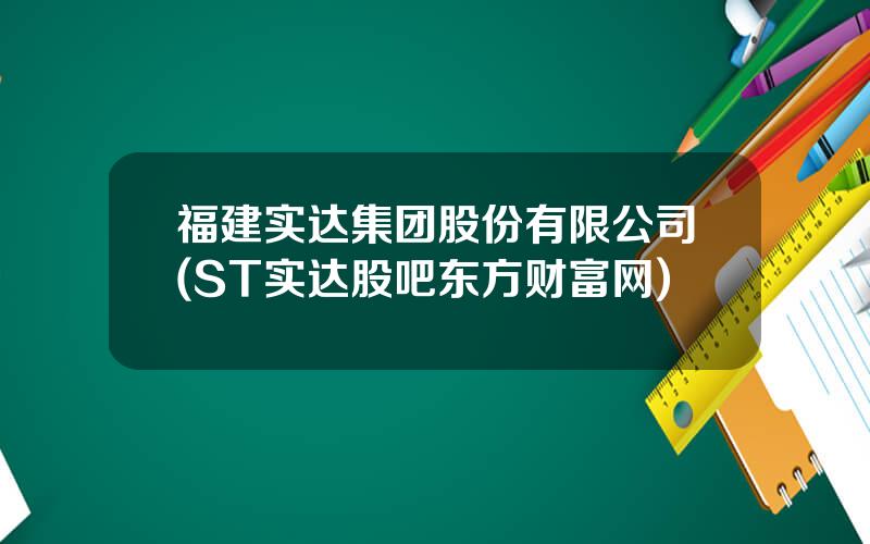福建实达集团股份有限公司(ST实达股吧东方财富网)