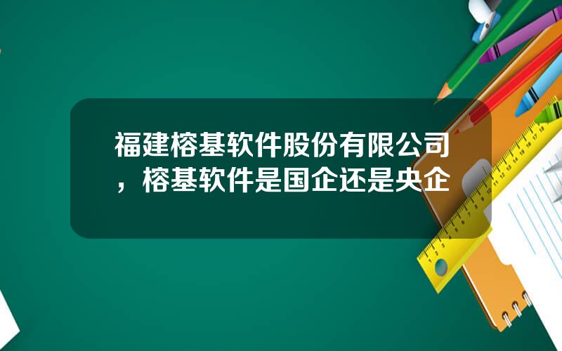 福建榕基软件股份有限公司，榕基软件是国企还是央企
