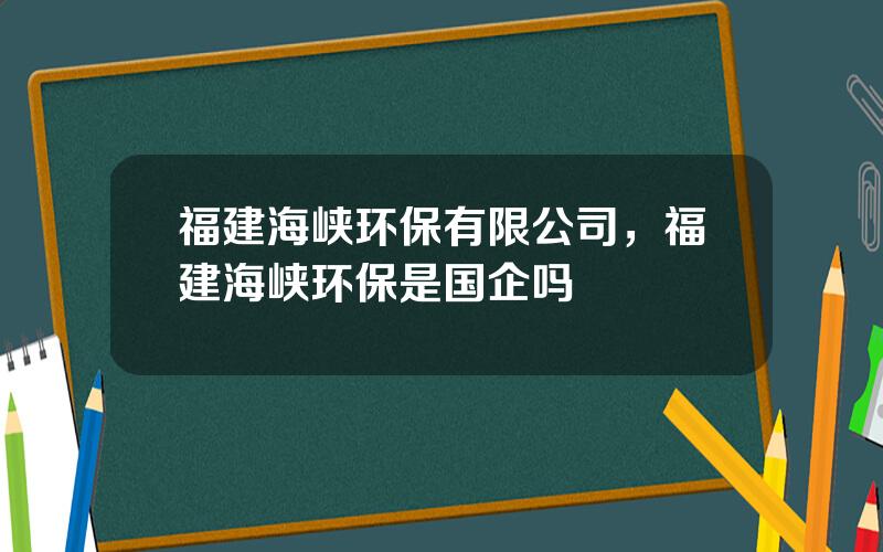 福建海峡环保有限公司，福建海峡环保是国企吗