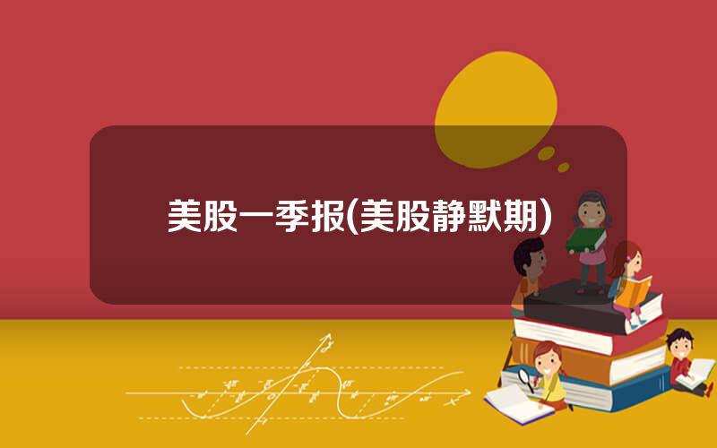 美股一季报(美股静默期)